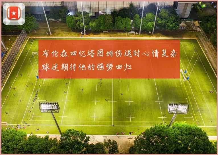 布伦森回忆塔图姆伤退时心情复杂球迷期待他的强势回归