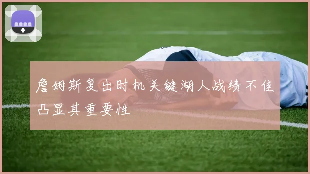 詹姆斯复出时机关键湖人战绩不佳凸显其重要性
