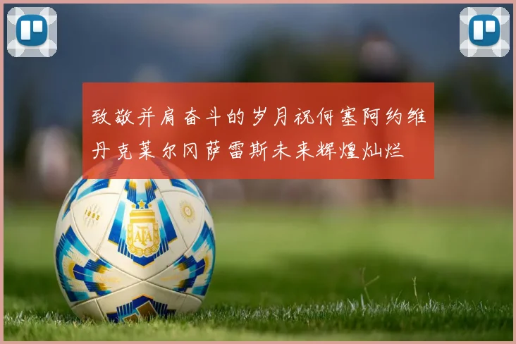 致敬并肩奋斗的岁月祝何塞阿约维丹克莱尔冈萨雷斯未来辉煌灿烂