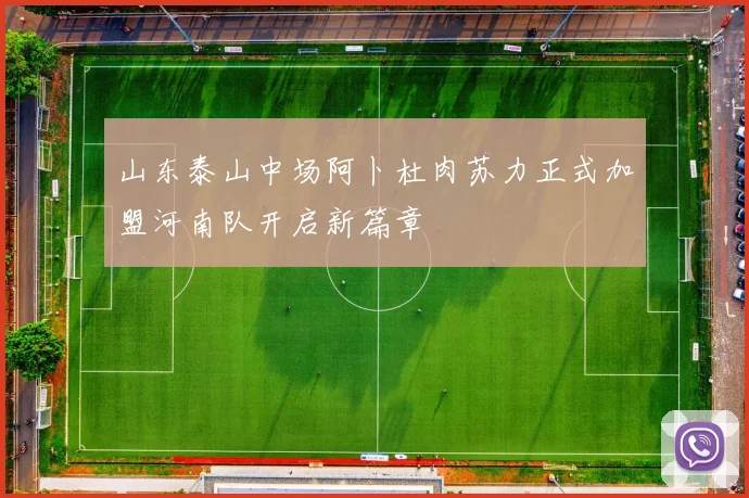 山东泰山中场阿卜杜肉苏力正式加盟河南队开启新篇章