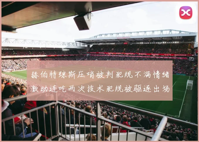赫伯特琼斯压哨被判犯规不满情绪激动连吃两次技术犯规被驱逐出场