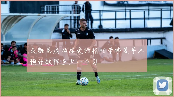 麦凯恩成功接受拇指韧带修复手术预计缺阵至少一个月