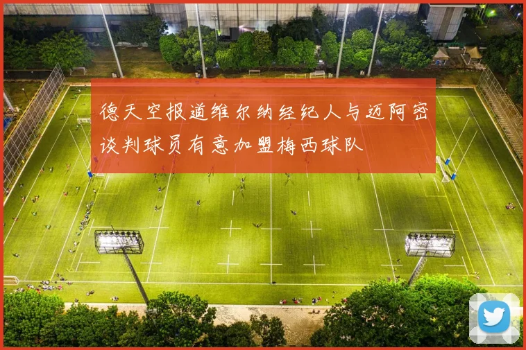 德天空报道维尔纳经纪人与迈阿密谈判球员有意加盟梅西球队