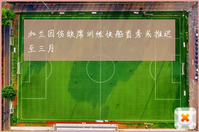 加兰因伤缺席训练快船首秀或推迟至三月