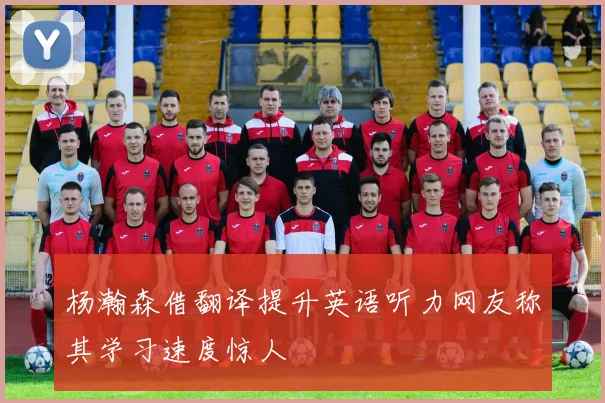 杨瀚森借翻译提升英语听力网友称其学习速度惊人