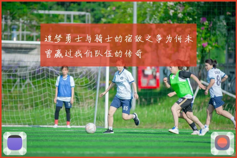 追梦勇士与骑士的宿敌之争为何未曾赢过我们队伍的传奇