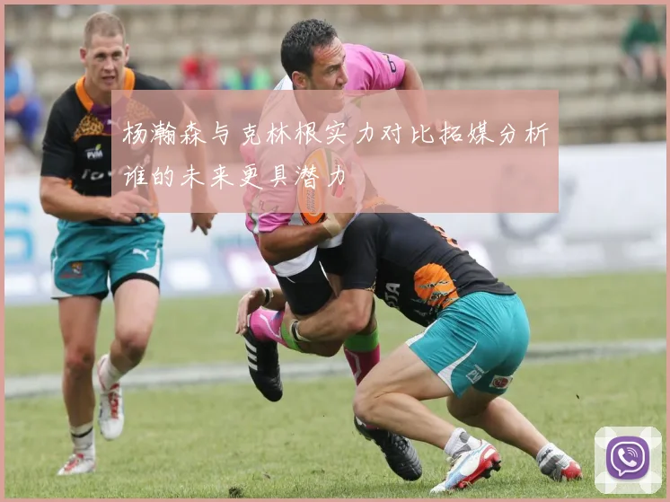 杨瀚森与克林根实力对比拓媒分析谁的未来更具潜力