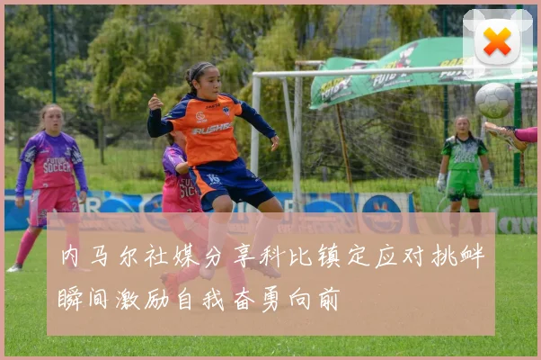 内马尔社媒分享科比镇定应对挑衅瞬间激励自我奋勇向前