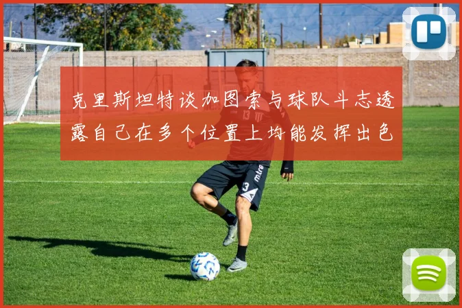 克里斯坦特谈加图索与球队斗志透露自己在多个位置上均能发挥出色