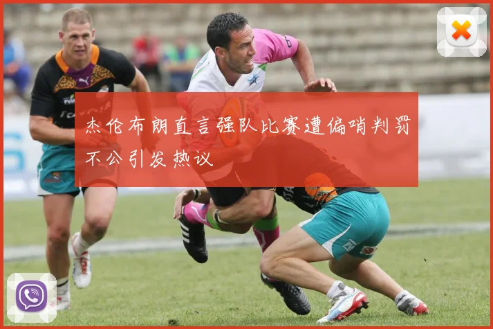 杰伦布朗直言强队比赛遭偏哨判罚不公引发热议