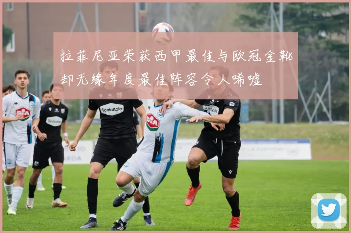 拉菲尼亚荣获西甲最佳与欧冠金靴却无缘年度最佳阵容令人唏嘘