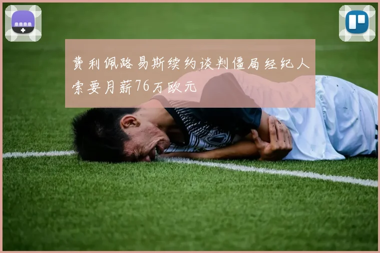 费利佩路易斯续约谈判僵局经纪人索要月薪76万欧元