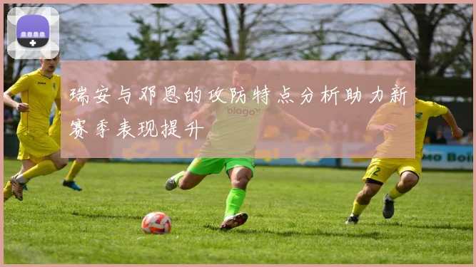 瑞安与邓恩的攻防特点分析助力新赛季表现提升