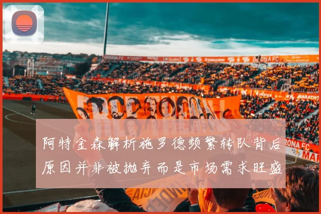 阿特金森解析施罗德频繁转队背后原因并非被抛弃而是市场需求旺盛