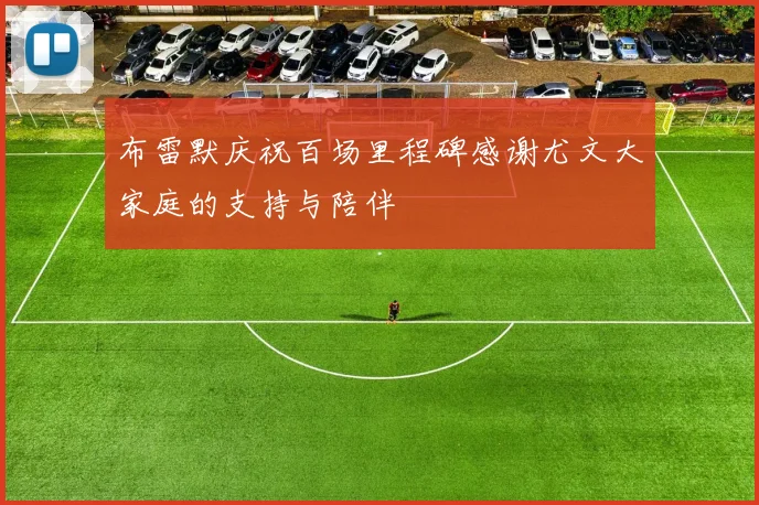 布雷默庆祝百场里程碑感谢尤文大家庭的支持与陪伴