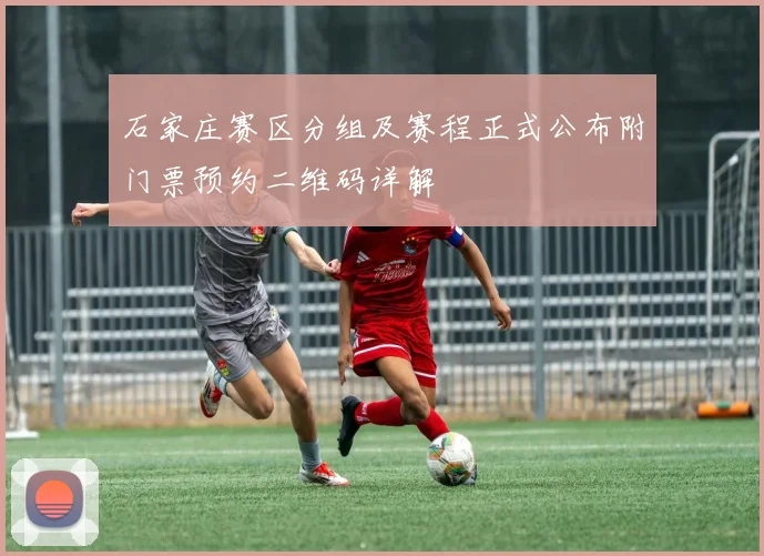 石家庄赛区分组及赛程正式公布附门票预约二维码详解