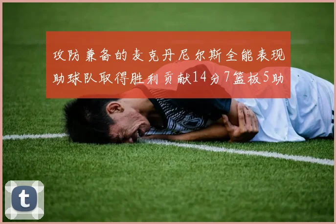 攻防兼备的麦克丹尼尔斯全能表现助球队取得胜利贡献14分7篮板5助攻2抢断2盖帽