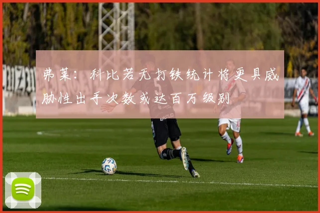 弗莱：科比若无打铁统计将更具威胁性出手次数或达百万级别