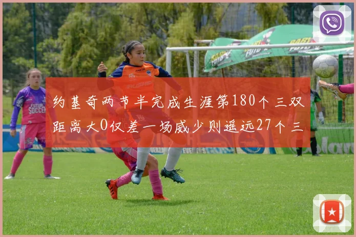约基奇两节半完成生涯第180个三双距离大O仅差一场威少则遥远27个三双