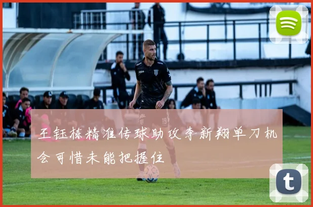 王钰栋精准传球助攻李新翔单刀机会可惜未能把握住