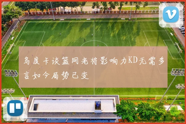 乌度卡谈篮网老将影响力KD无需多言如今局势已变