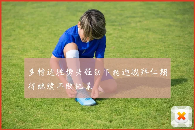多特连胜势头强劲下轮迎战拜仁期待继续不败纪录